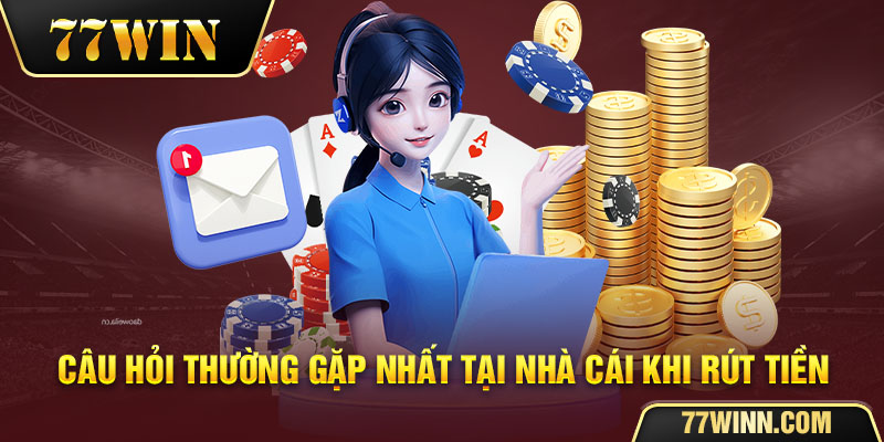 Câu hỏi thường gặp khi rút tiền tại 77win