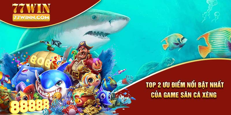 Top 2 ưu điểm nổi bật nhất của game săn cá xèng